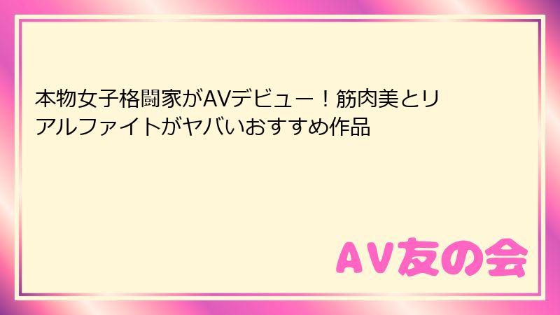 本物女子格闘家がAVデビュー！筋肉美とリアルファイトがヤバいおすすめ作品
