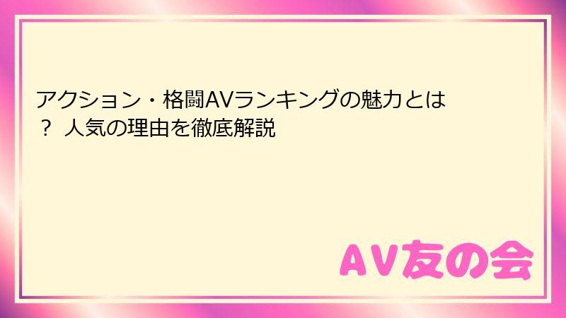 アクション・格闘AVランキングの魅力とは? 人気の理由を徹底解説