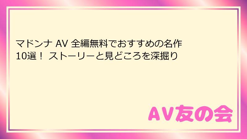 マドンナ AV 全編無料でおすすめの名作10選！ ストーリーと見どころを深掘り