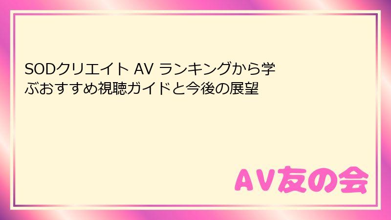 SODクリエイト AV ランキングから学ぶおすすめ視聴ガイドと今後の展望