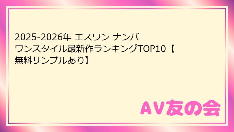 2025-2026年 エスワン ナンバーワンスタイル最新作ランキングTOP10【無料サンプルあり】