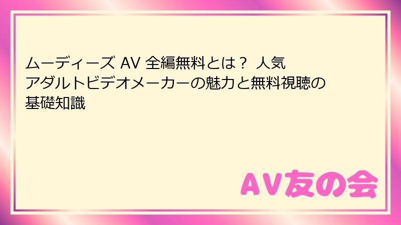 ムーディーズ AV 全編無料とは？ 人気アダルトビデオメーカーの魅力と無料視聴の基礎知識