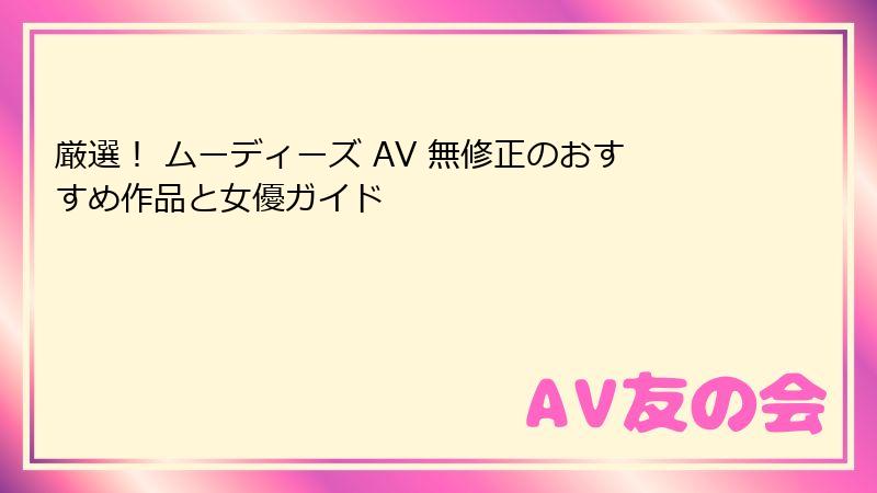 厳選! ムーディーズ AV 無修正のおすすめ作品と女優ガイド