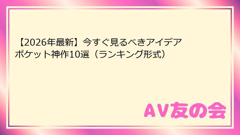 【2026年最新】今すぐ見るべきアイデアポケット神作10選(ランキング形式)