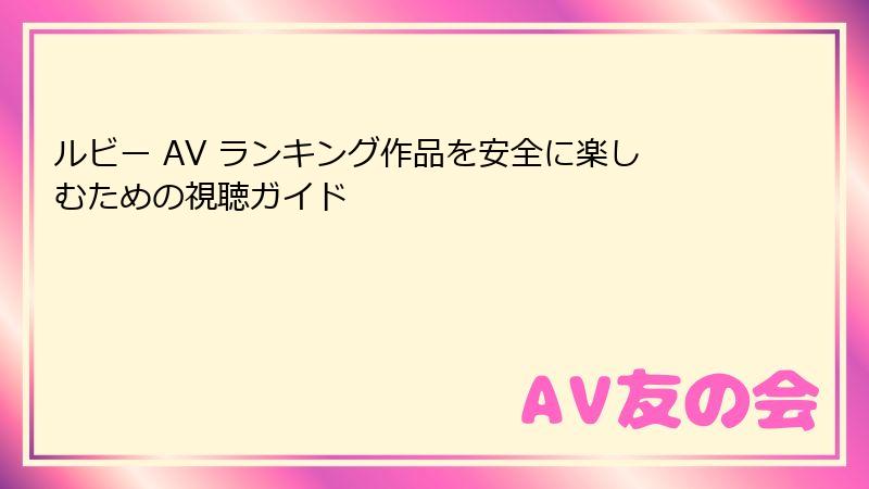 ルビー AV ランキング作品を安全に楽しむための視聴ガイド