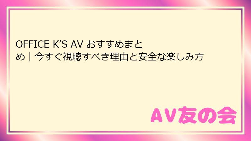 OFFICE K’S AV おすすめまとめ｜今すぐ視聴すべき理由と安全な楽しみ方