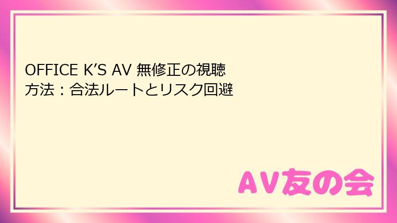 OFFICE K’S AV 無修正の視聴方法:合法ルートとリスク回避