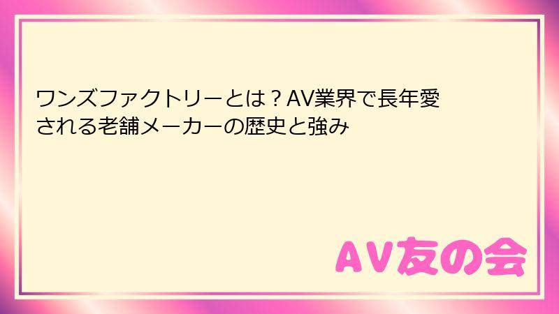 ワンズファクトリーとは?AV業界で長年愛される老舗メーカーの歴史と強み