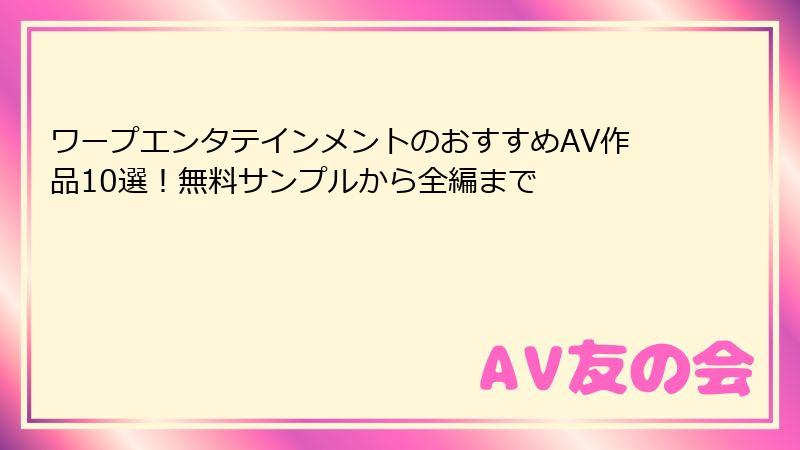 ワープエンタテインメントのおすすめAV作品10選!無料サンプルから全編まで