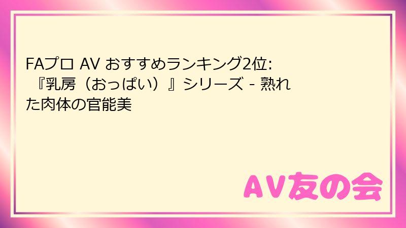FAプロ AV おすすめランキング2位: 『乳房(おっぱい)』シリーズ - 熟れた肉体の官能美