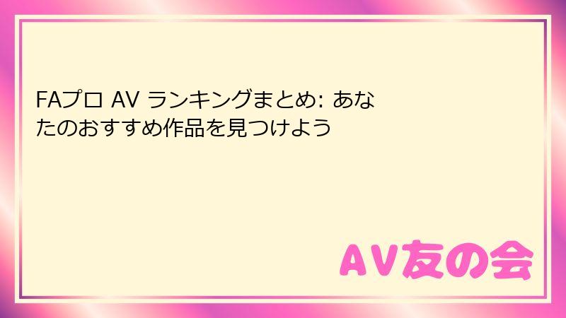 FAプロ AV ランキングまとめ: あなたのおすすめ作品を見つけよう