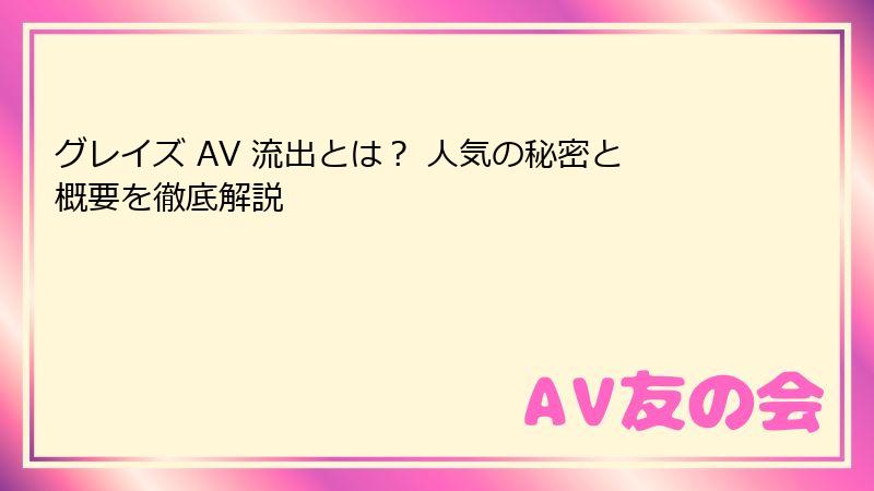 グレイズ AV 流出とは？ 人気の秘密と概要を徹底解説