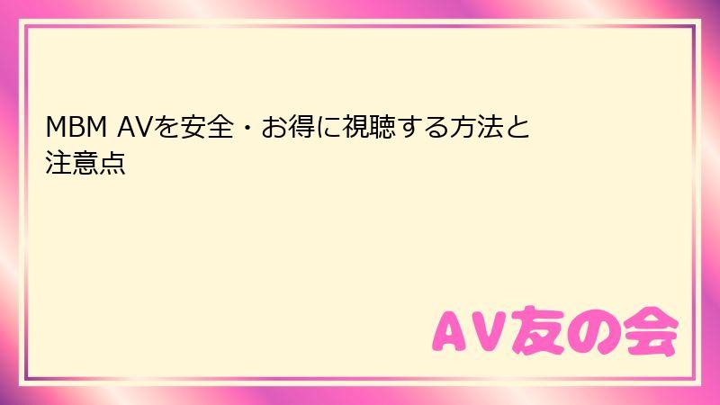 MBM AVを安全・お得に視聴する方法と注意点