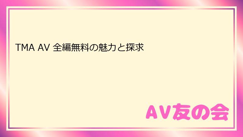 TMA AV 全編無料の魅力と探求