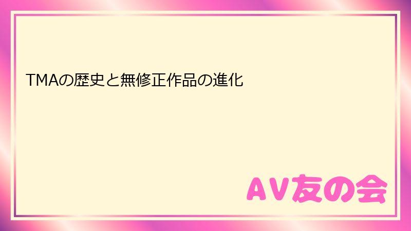 TMAの歴史と無修正作品の進化