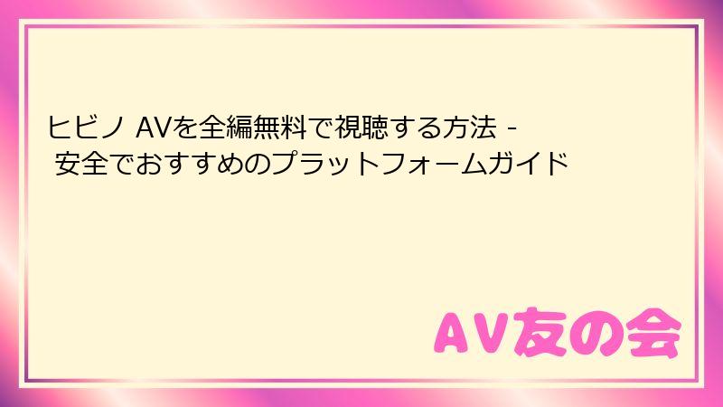 ヒビノ AVを全編無料で視聴する方法 - 安全でおすすめのプラットフォームガイド