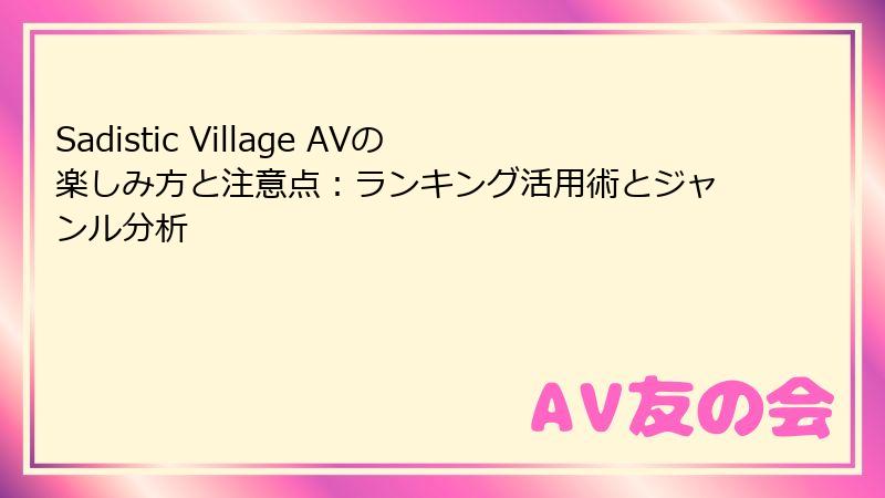 Sadistic Village AVの楽しみ方と注意点：ランキング活用術とジャンル分析