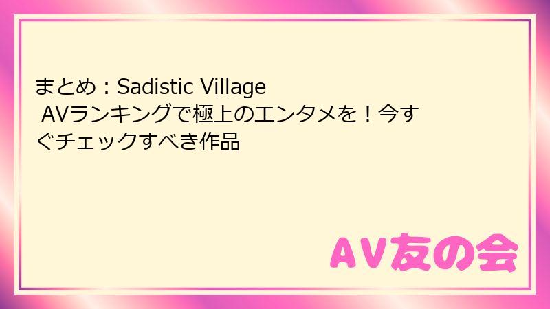 まとめ：Sadistic Village AVランキングで極上のエンタメを！今すぐチェックすべき作品