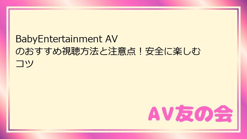 BabyEntertainment AVのおすすめ視聴方法と注意点!安全に楽しむコツ