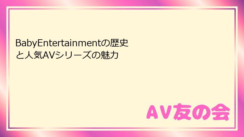 BabyEntertainmentの歴史と人気AVシリーズの魅力