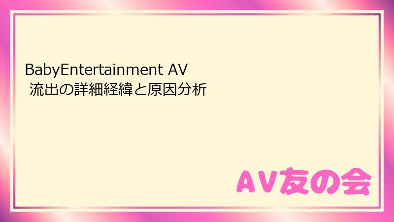 BabyEntertainment AV 流出の詳細経緯と原因分析