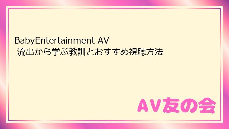 BabyEntertainment AV 流出から学ぶ教訓とおすすめ視聴方法