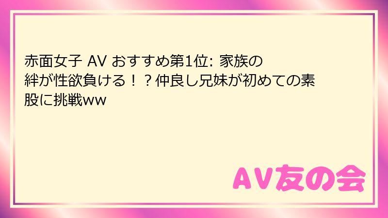 赤面女子 AV おすすめ第1位: 家族の絆が性欲負ける！？仲良し兄妹が初めての素股に挑戦ww
