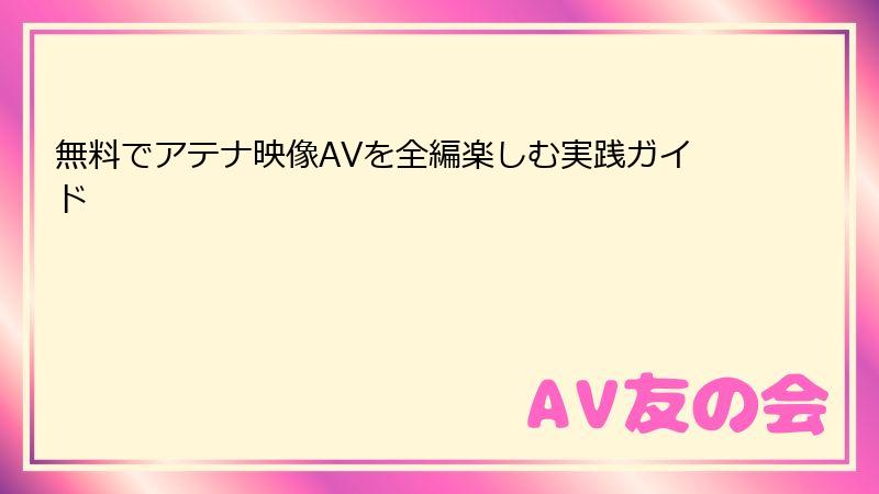 無料でアテナ映像AVを全編楽しむ実践ガイド