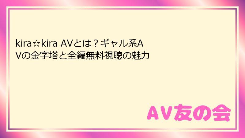kira☆kira AVとは?ギャル系AVの金字塔と全編無料視聴の魅力