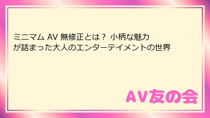 ミニマム AV 無修正とは? 小柄な魅力が詰まった大人のエンターテイメントの世界