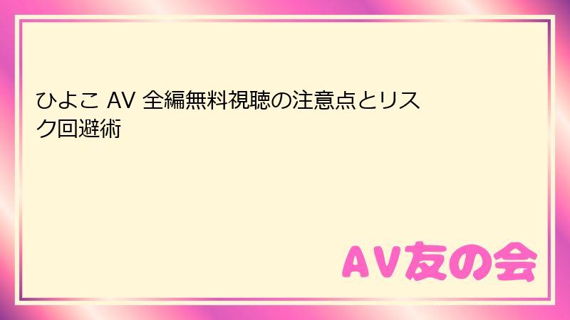 ひよこ AV 全編無料視聴の注意点とリスク回避術