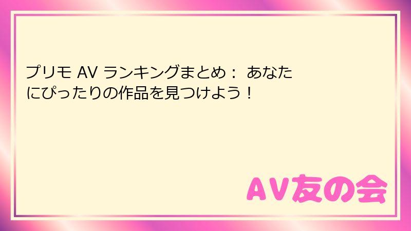 プリモ AV ランキングまとめ: あなたにぴったりの作品を見つけよう!