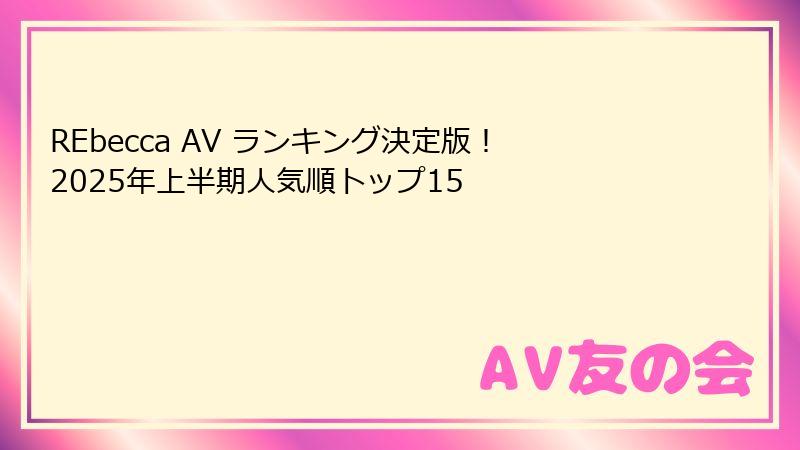 REbecca AV ランキング決定版!2025年上半期人気順トップ15