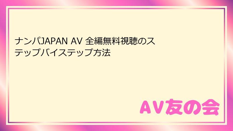 ナンパJAPAN AV 全編無料視聴のステップバイステップ方法