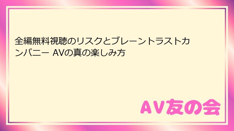 全編無料視聴のリスクとブレーントラストカンパニー AVの真の楽しみ方