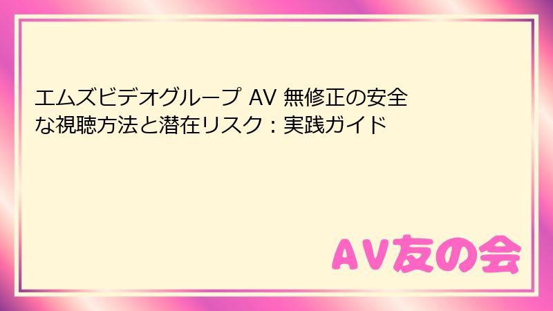 エムズビデオグループ AV 無修正の安全な視聴方法と潜在リスク:実践ガイド
