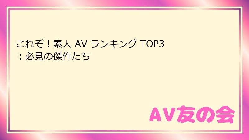 これぞ!素人 AV ランキング TOP3:必見の傑作たち