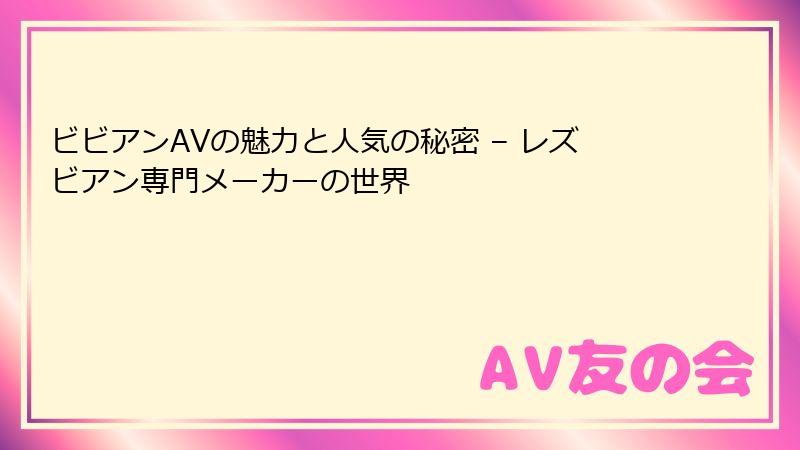 ビビアンAVの魅力と人気の秘密 – レズビアン専門メーカーの世界