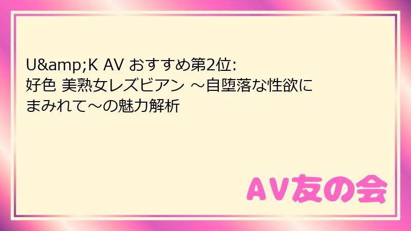 U&K AV おすすめ第2位: 好色 美熟女レズビアン ～自堕落な性欲にまみれて～の魅力解析