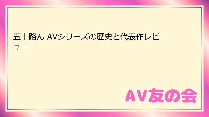 五十路ん AVシリーズの歴史と代表作レビュー
