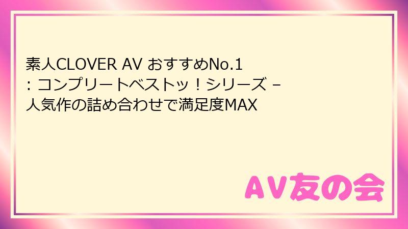 素人CLOVER AV おすすめNo.1: コンプリートベストッ!シリーズ – 人気作の詰め合わせで満足度MAX