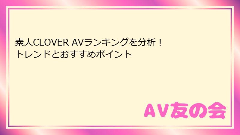 素人CLOVER AVランキングを分析!トレンドとおすすめポイント