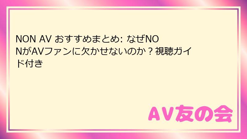 NON AV おすすめまとめ: なぜNONがAVファンに欠かせないのか？視聴ガイド付き