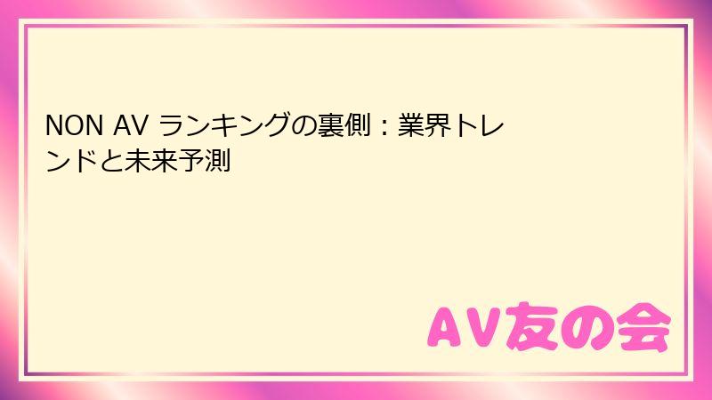 NON AV ランキングの裏側：業界トレンドと未来予測
