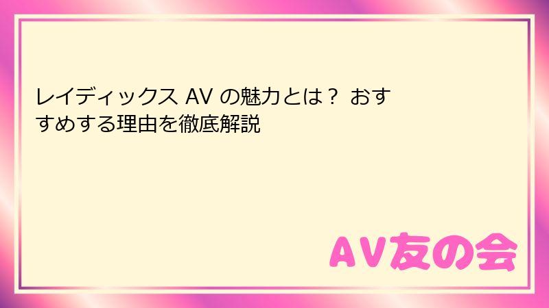 レイディックス AV の魅力とは？ おすすめする理由を徹底解説