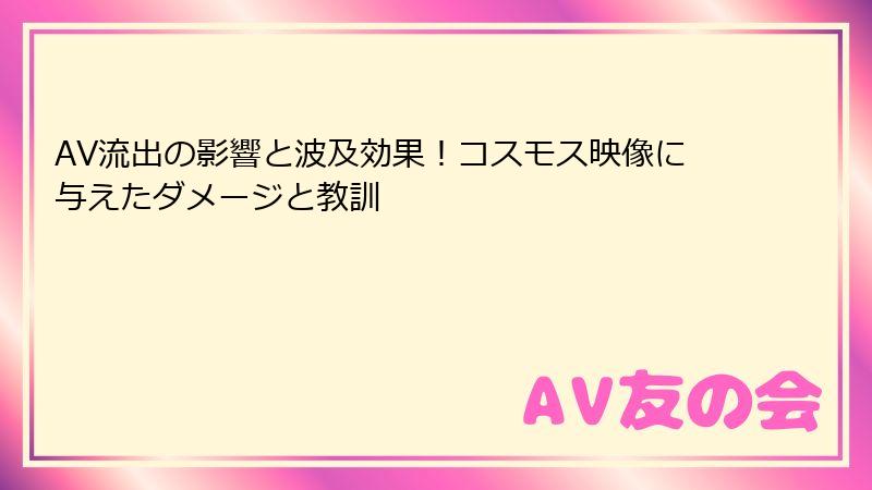 AV流出の影響と波及効果！コスモス映像に与えたダメージと教訓