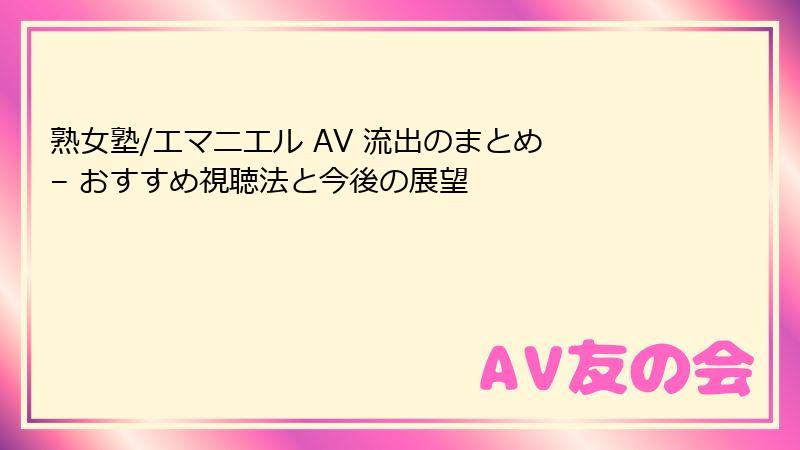 熟女塾/エマニエル AV 流出のまとめ – おすすめ視聴法と今後の展望