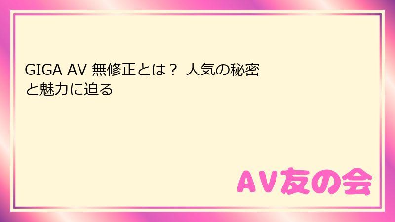 GIGA AV 無修正とは？ 人気の秘密と魅力に迫る