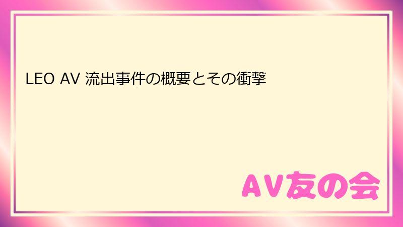 LEO AV 流出事件の概要とその衝撃