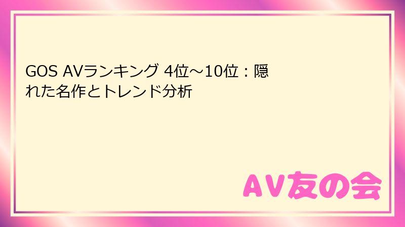 GOS AVランキング 4位~10位:隠れた名作とトレンド分析